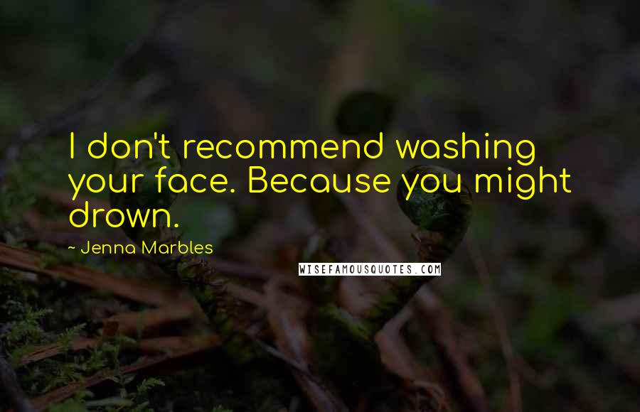 Jenna Marbles Quotes: I don't recommend washing your face. Because you might drown.