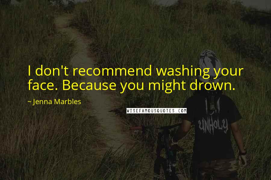 Jenna Marbles Quotes: I don't recommend washing your face. Because you might drown.