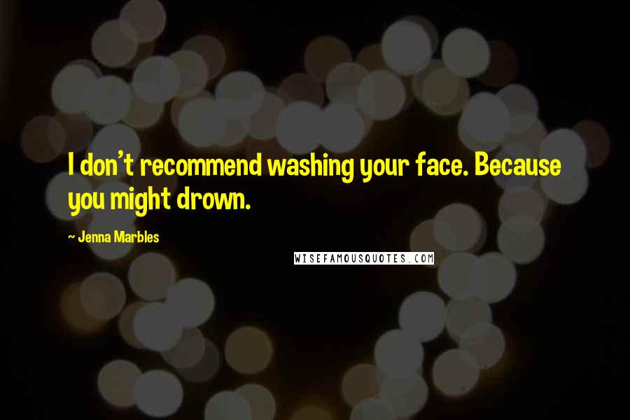 Jenna Marbles Quotes: I don't recommend washing your face. Because you might drown.