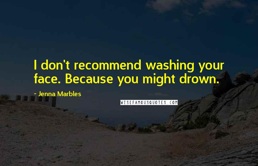 Jenna Marbles Quotes: I don't recommend washing your face. Because you might drown.