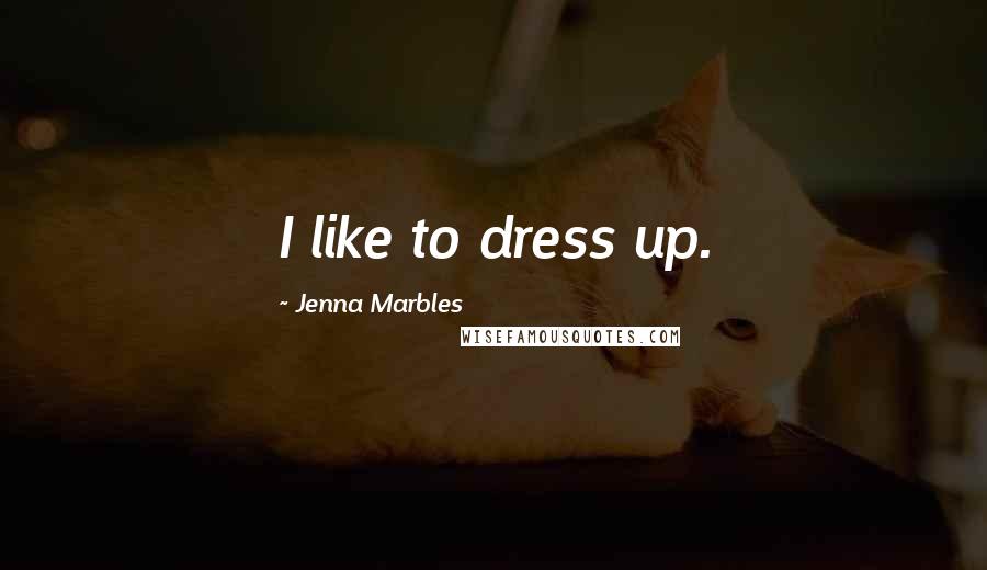 Jenna Marbles Quotes: I like to dress up.