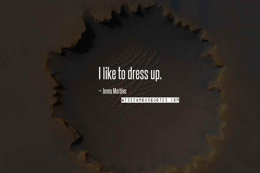 Jenna Marbles Quotes: I like to dress up.