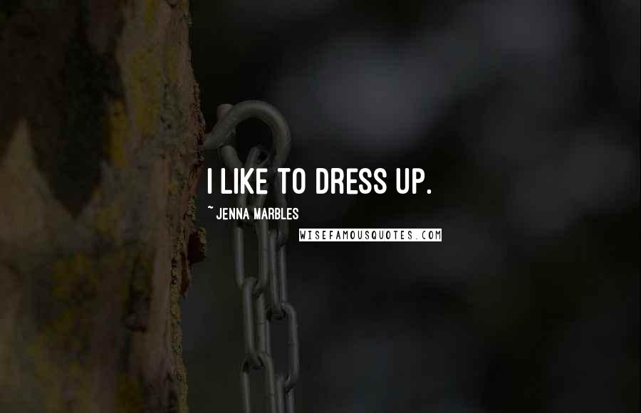 Jenna Marbles Quotes: I like to dress up.