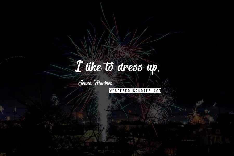 Jenna Marbles Quotes: I like to dress up.