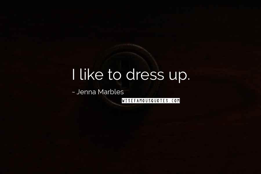 Jenna Marbles Quotes: I like to dress up.