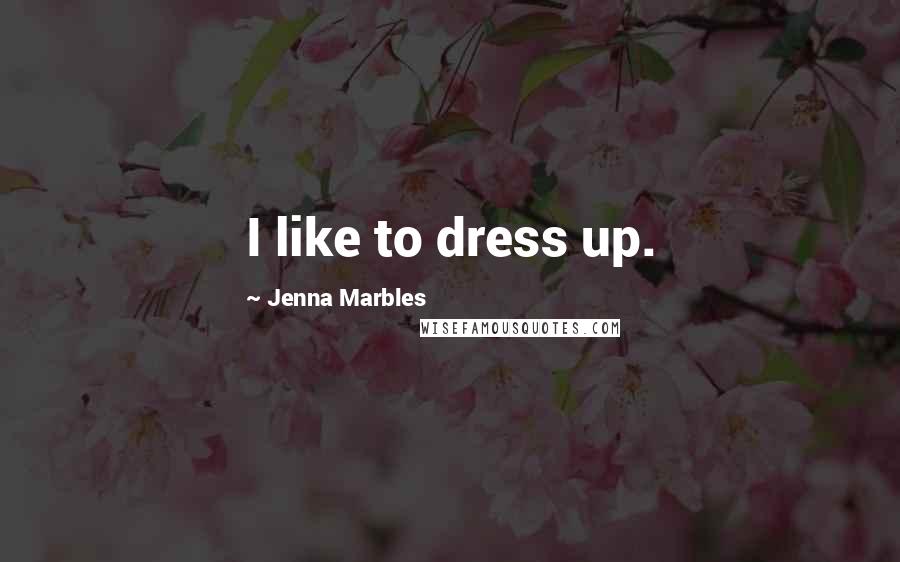 Jenna Marbles Quotes: I like to dress up.