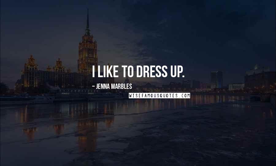Jenna Marbles Quotes: I like to dress up.
