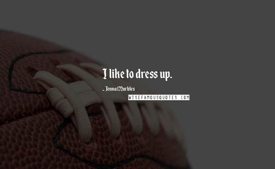 Jenna Marbles Quotes: I like to dress up.