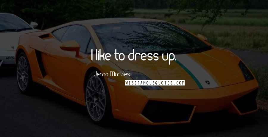 Jenna Marbles Quotes: I like to dress up.