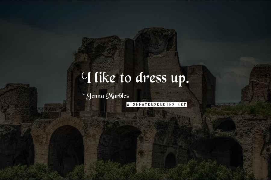 Jenna Marbles Quotes: I like to dress up.