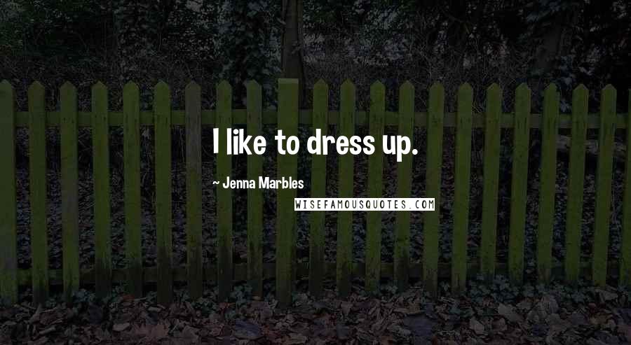 Jenna Marbles Quotes: I like to dress up.