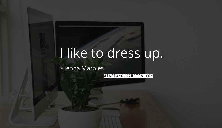 Jenna Marbles Quotes: I like to dress up.