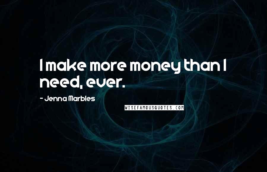 Jenna Marbles Quotes: I make more money than I need, ever.