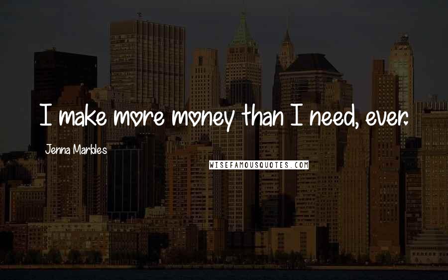Jenna Marbles Quotes: I make more money than I need, ever.