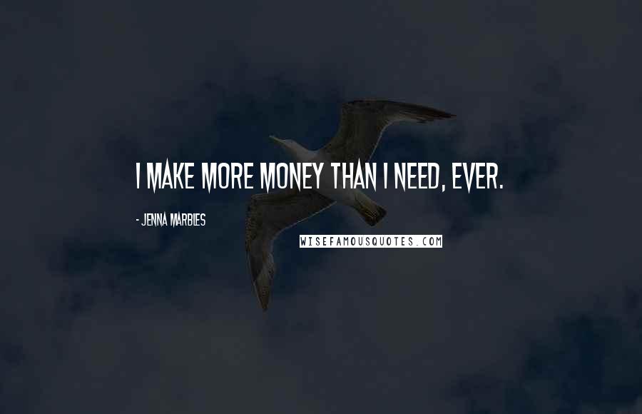 Jenna Marbles Quotes: I make more money than I need, ever.