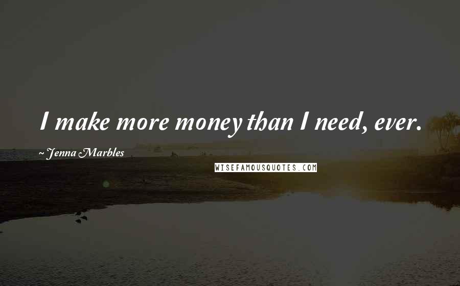 Jenna Marbles Quotes: I make more money than I need, ever.
