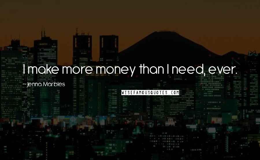 Jenna Marbles Quotes: I make more money than I need, ever.