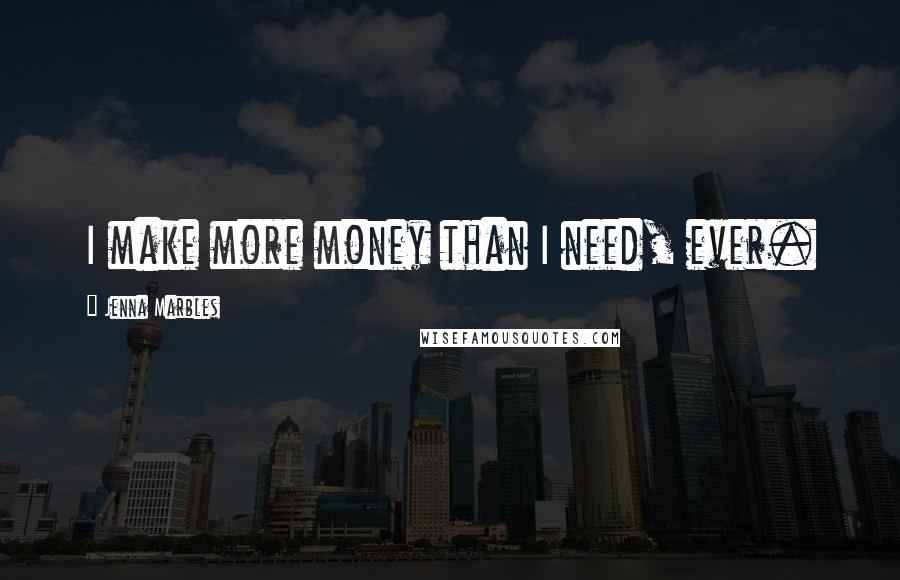 Jenna Marbles Quotes: I make more money than I need, ever.