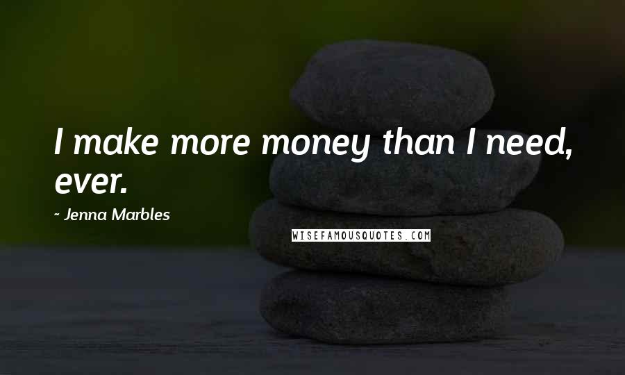 Jenna Marbles Quotes: I make more money than I need, ever.