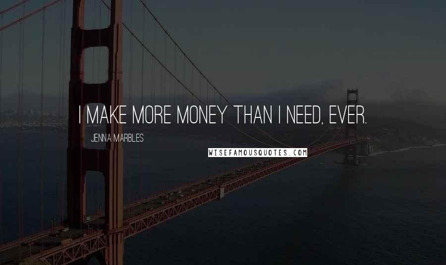 Jenna Marbles Quotes: I make more money than I need, ever.