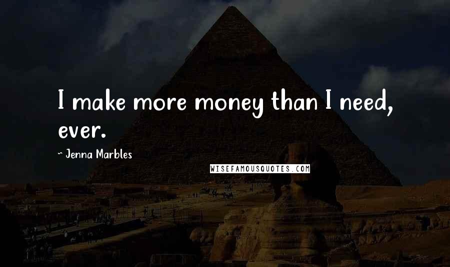 Jenna Marbles Quotes: I make more money than I need, ever.