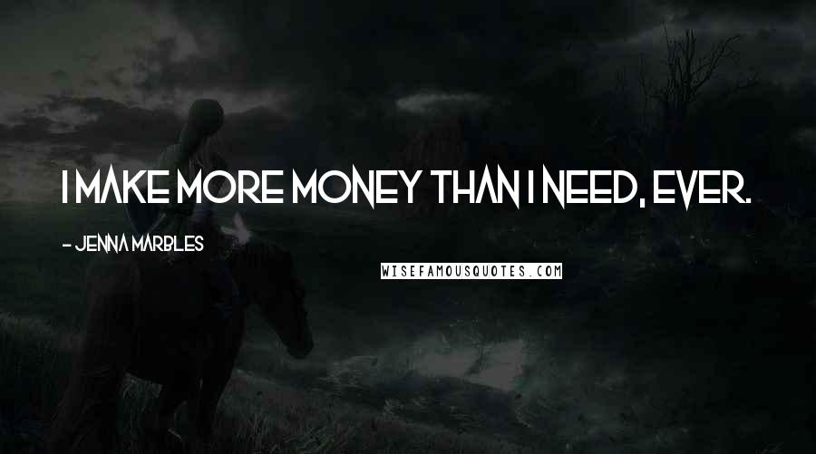 Jenna Marbles Quotes: I make more money than I need, ever.