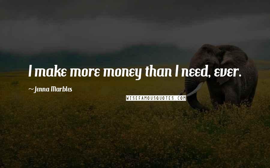 Jenna Marbles Quotes: I make more money than I need, ever.