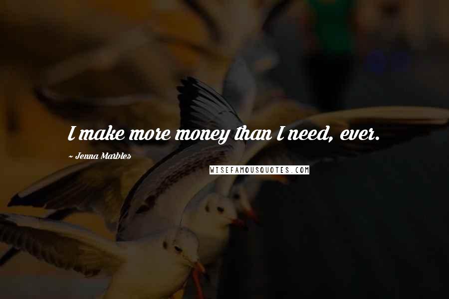 Jenna Marbles Quotes: I make more money than I need, ever.