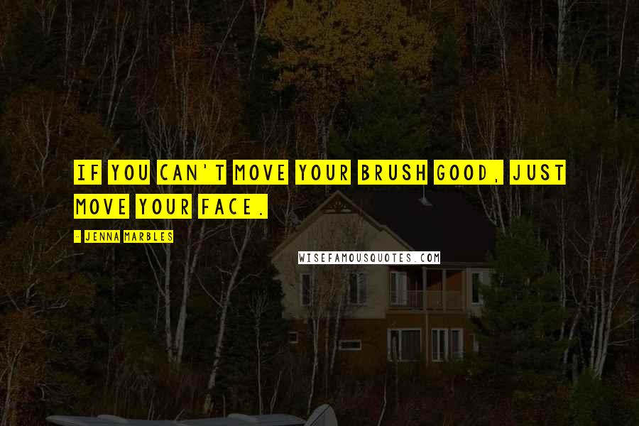 Jenna Marbles Quotes: If you can't move your brush good, just move your face.