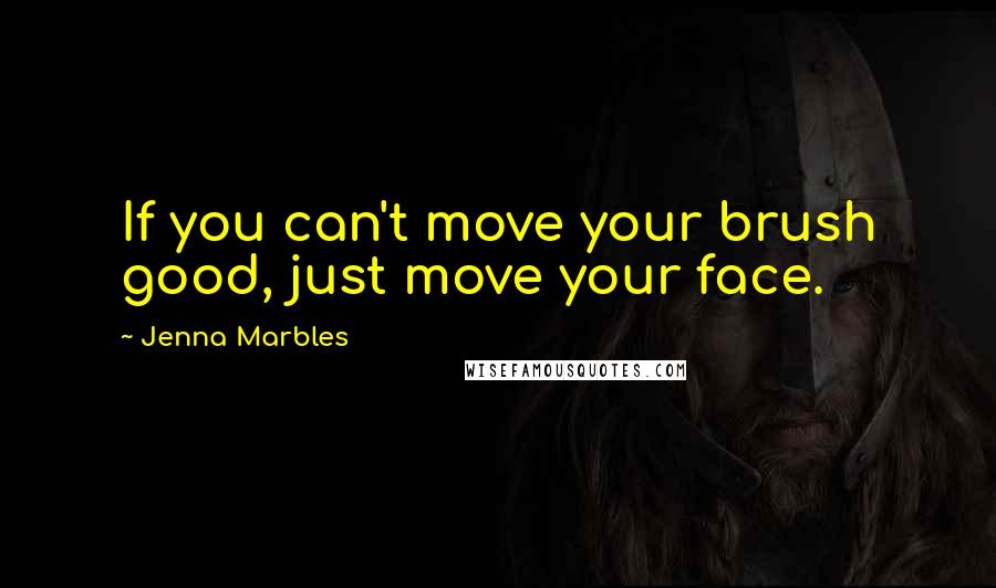 Jenna Marbles Quotes: If you can't move your brush good, just move your face.