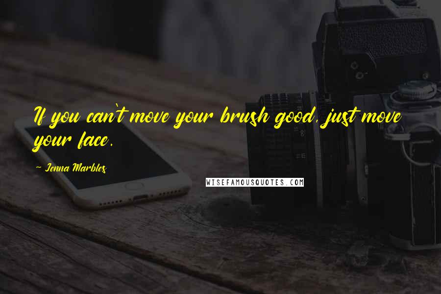 Jenna Marbles Quotes: If you can't move your brush good, just move your face.