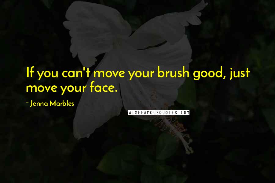 Jenna Marbles Quotes: If you can't move your brush good, just move your face.