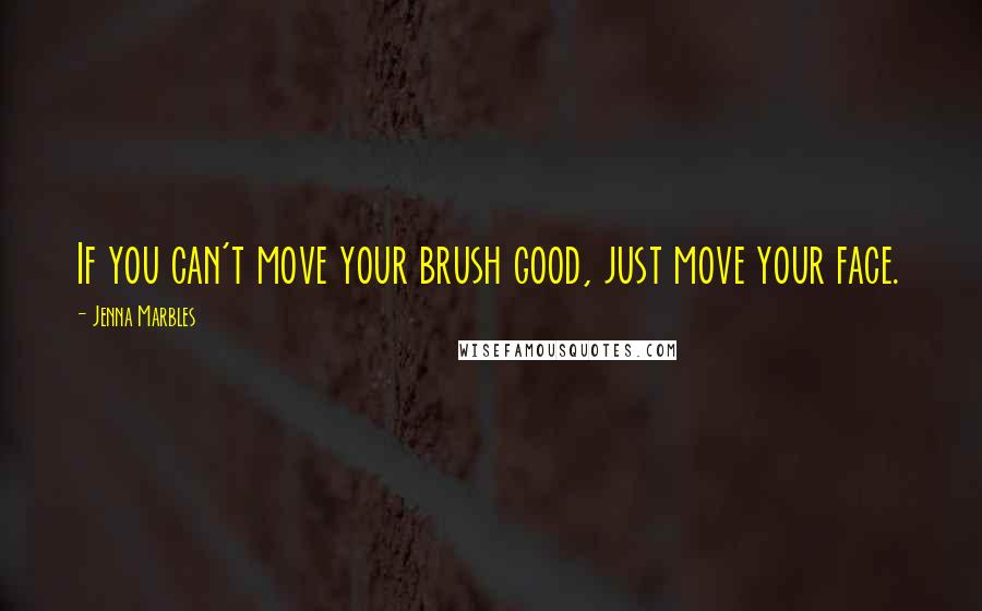 Jenna Marbles Quotes: If you can't move your brush good, just move your face.
