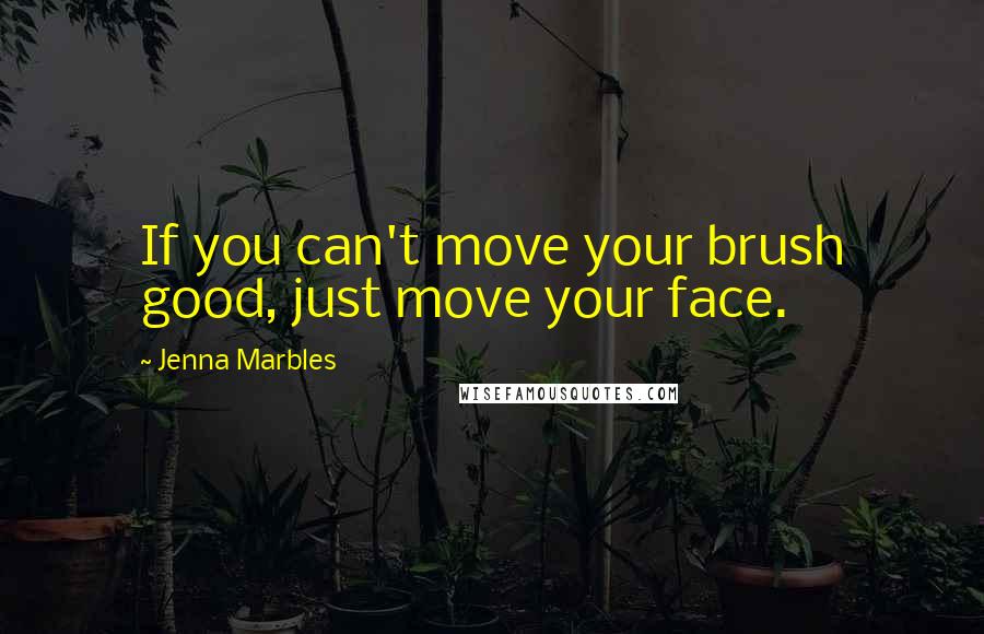Jenna Marbles Quotes: If you can't move your brush good, just move your face.
