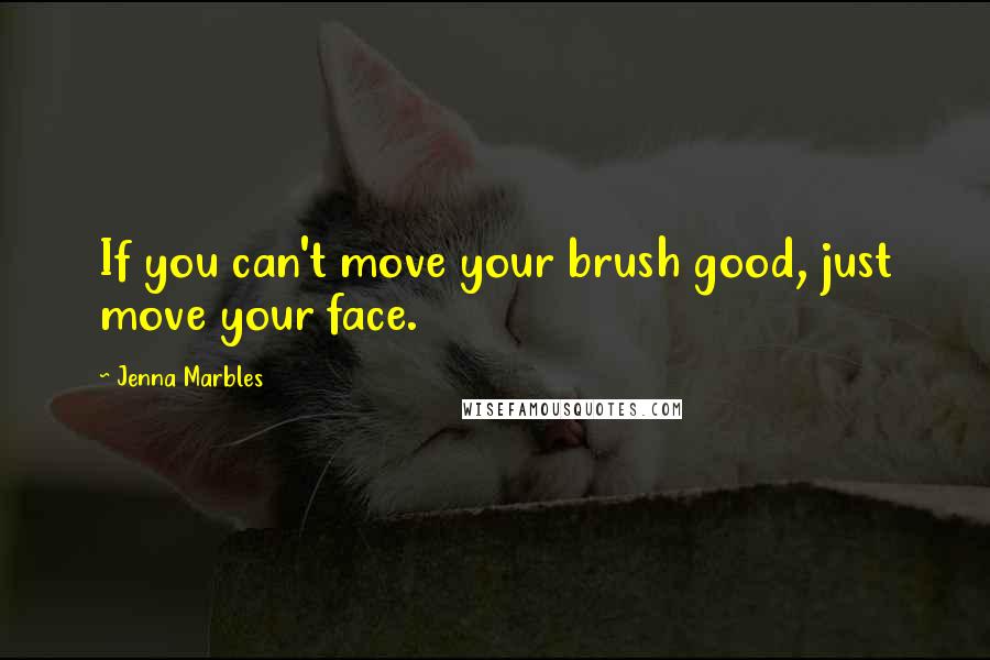 Jenna Marbles Quotes: If you can't move your brush good, just move your face.