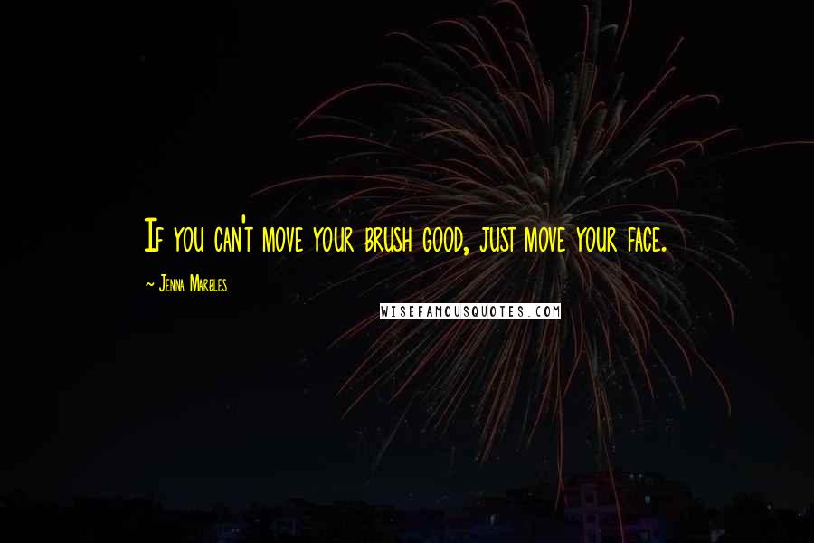 Jenna Marbles Quotes: If you can't move your brush good, just move your face.
