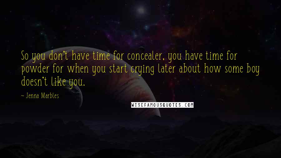 Jenna Marbles Quotes: So you don't have time for concealer, you have time for powder for when you start crying later about how some boy doesn't like you.