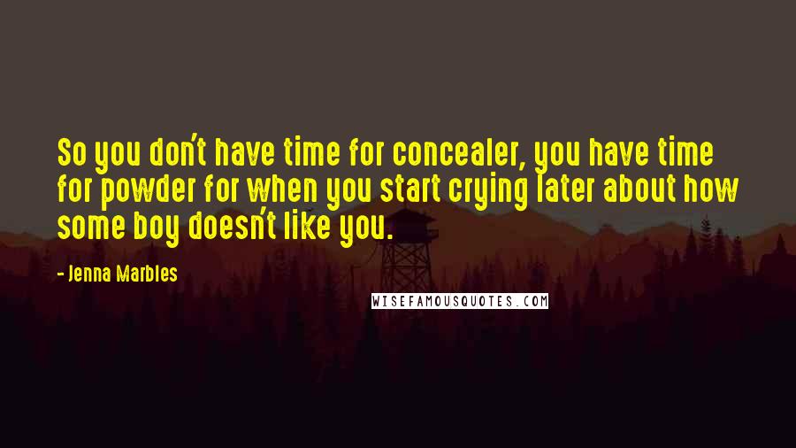 Jenna Marbles Quotes: So you don't have time for concealer, you have time for powder for when you start crying later about how some boy doesn't like you.