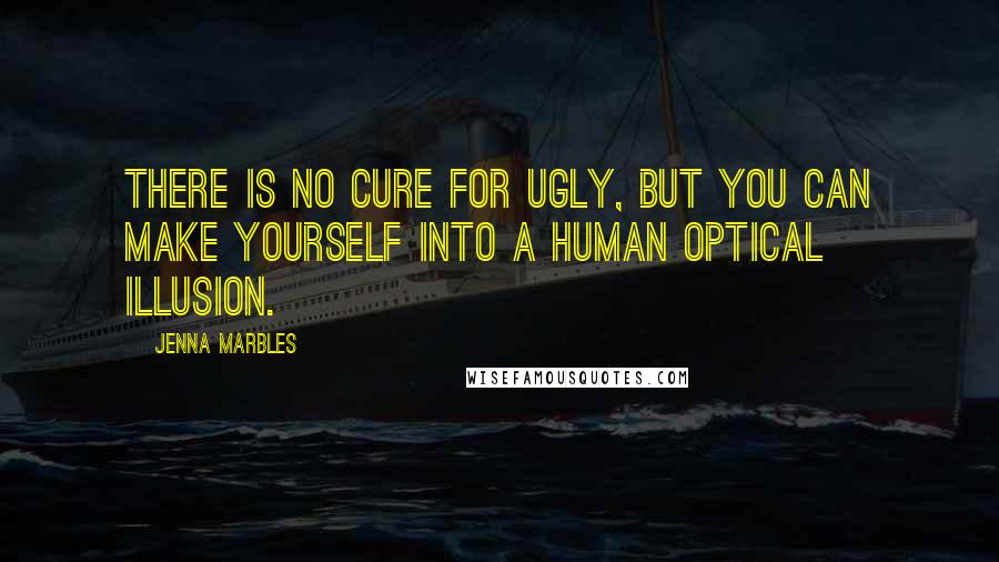 Jenna Marbles Quotes: There is no cure for ugly, but you can make yourself into a human optical illusion.