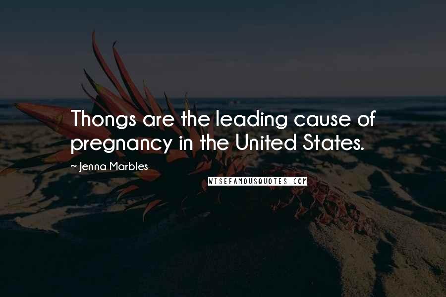 Jenna Marbles Quotes: Thongs are the leading cause of pregnancy in the United States.