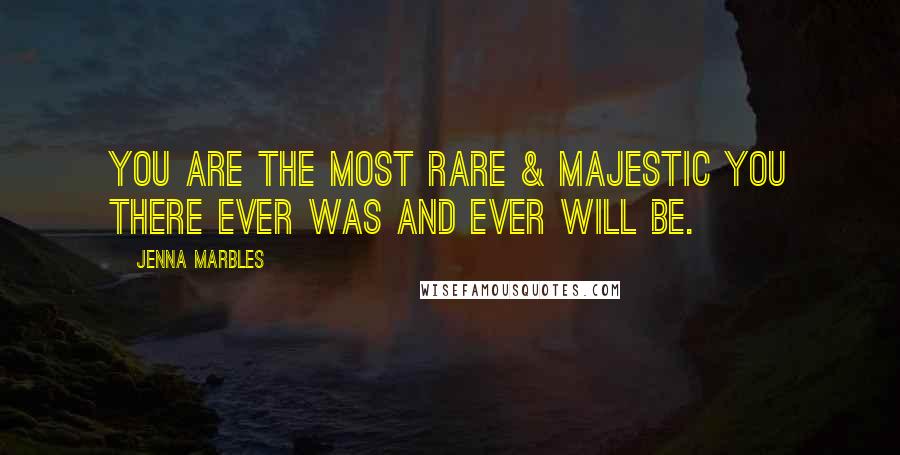 Jenna Marbles Quotes: You are the most rare & majestic you there ever was and ever will be.