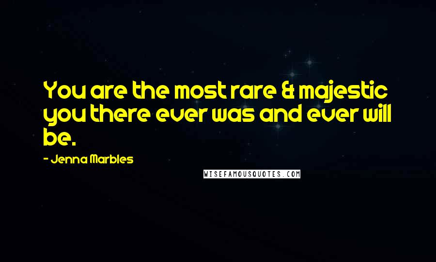 Jenna Marbles Quotes: You are the most rare & majestic you there ever was and ever will be.