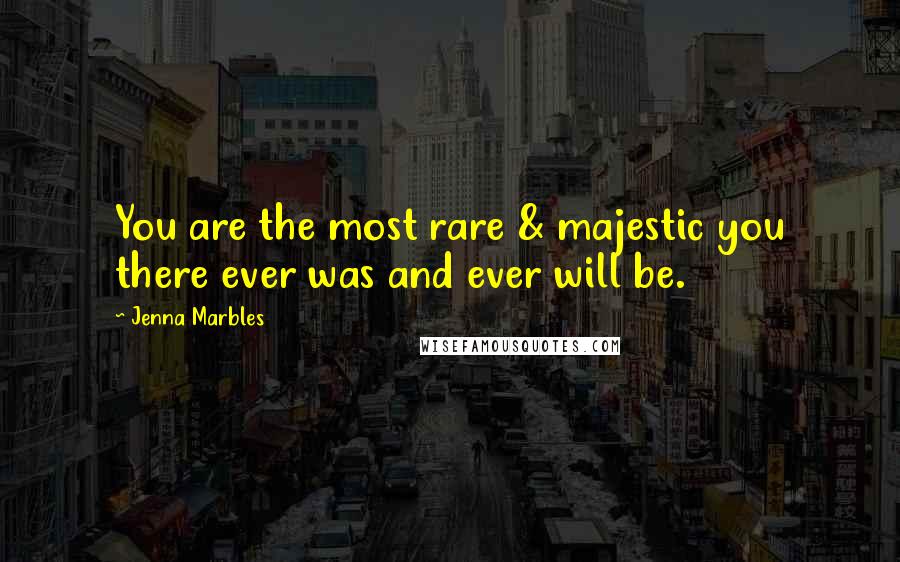 Jenna Marbles Quotes: You are the most rare & majestic you there ever was and ever will be.