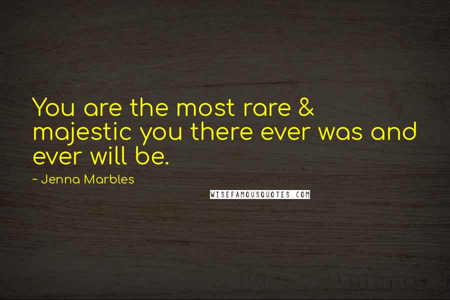 Jenna Marbles Quotes: You are the most rare & majestic you there ever was and ever will be.
