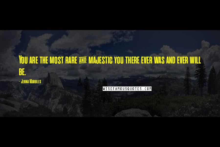 Jenna Marbles Quotes: You are the most rare & majestic you there ever was and ever will be.