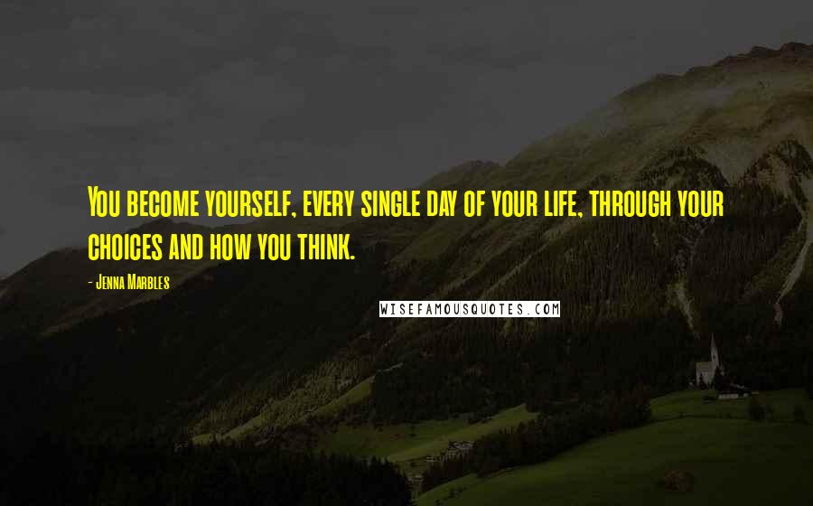 Jenna Marbles Quotes: You become yourself, every single day of your life, through your choices and how you think.