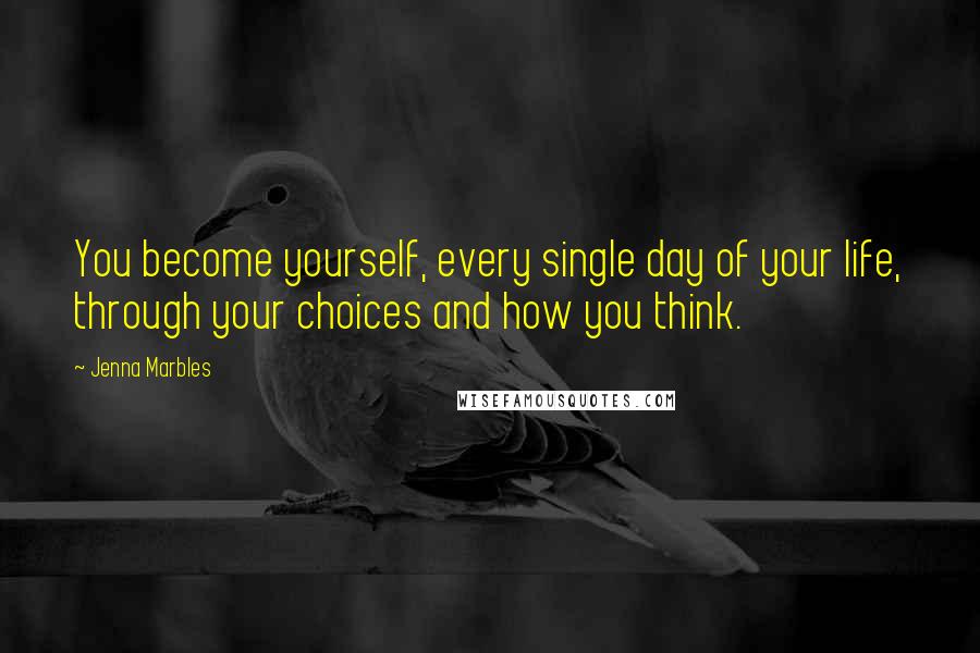 Jenna Marbles Quotes: You become yourself, every single day of your life, through your choices and how you think.