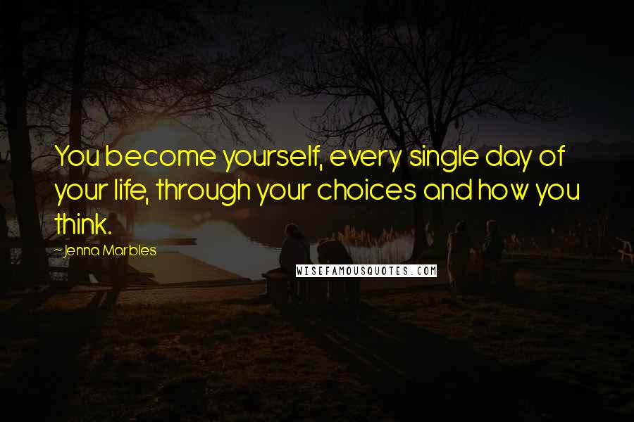 Jenna Marbles Quotes: You become yourself, every single day of your life, through your choices and how you think.