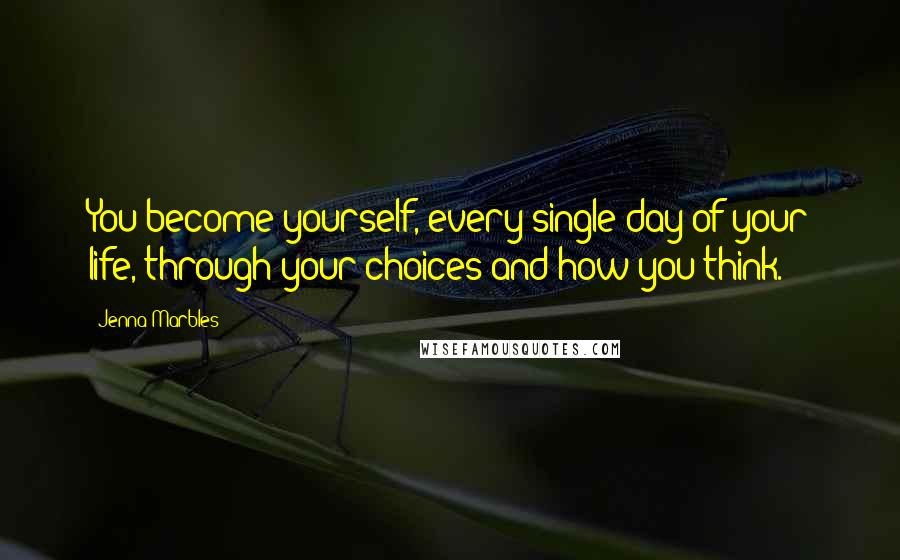 Jenna Marbles Quotes: You become yourself, every single day of your life, through your choices and how you think.