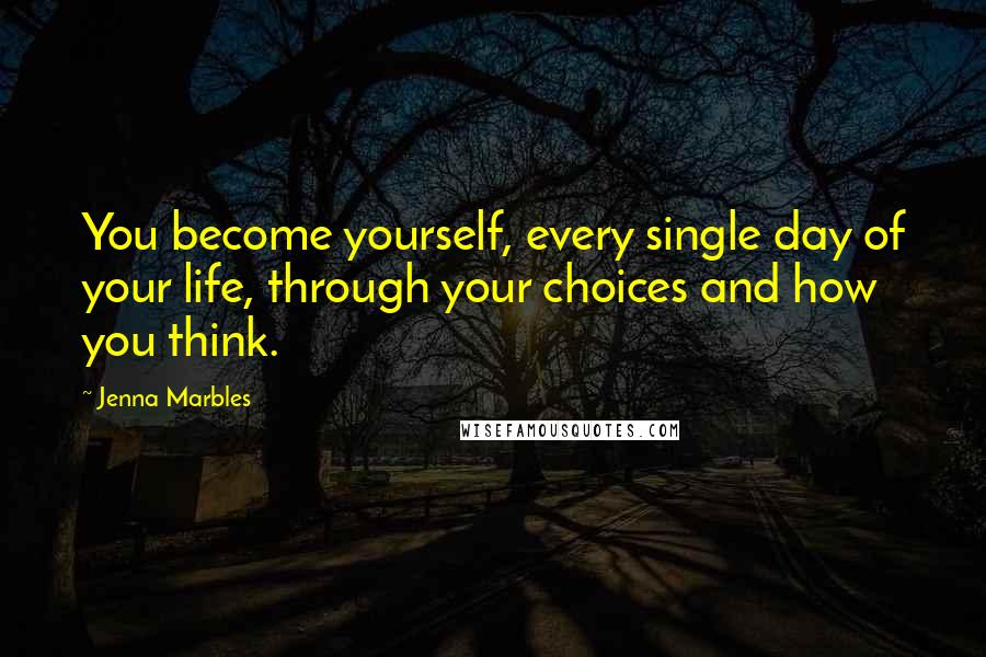 Jenna Marbles Quotes: You become yourself, every single day of your life, through your choices and how you think.